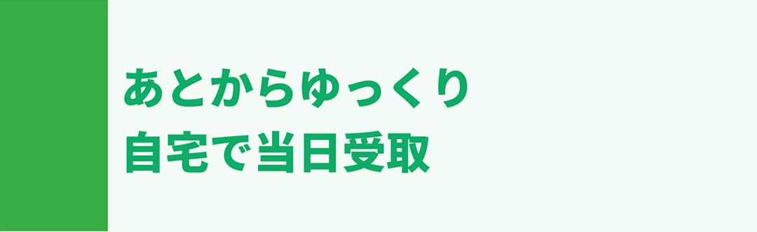 あとからゆっくり自宅で当日受取